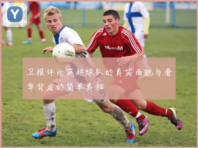 卫报评论英超球队的真实面貌与奢华背后的简单真相
