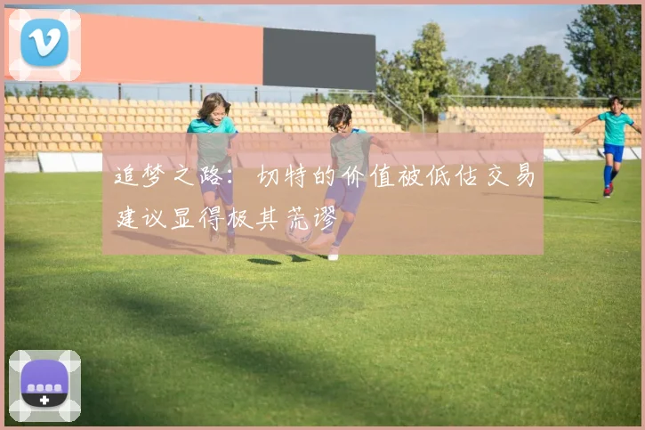 追梦之路：切特的价值被低估交易建议显得极其荒谬