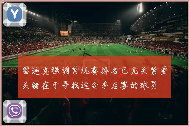 雷迪克强调常规赛排名已无关紧要关键在于寻找适合季后赛的球员