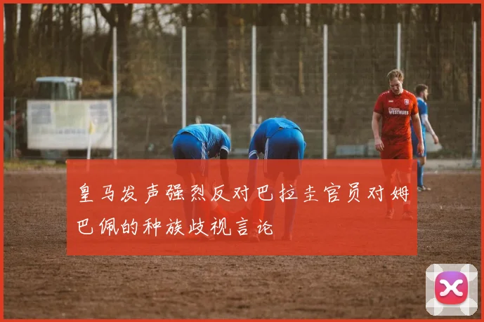 皇马发声强烈反对巴拉圭官员对姆巴佩的种族歧视言论