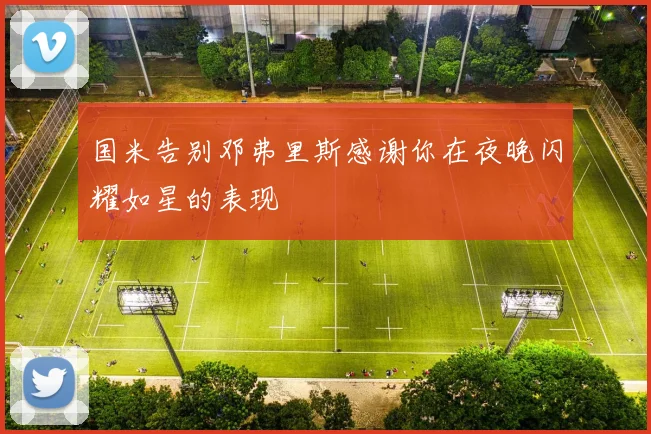 国米告别邓弗里斯感谢你在夜晚闪耀如星的表现