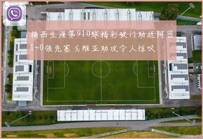 梅西生涯第910球精彩破门助迈阿密1-0领先塞戈维亚助攻令人惊叹
