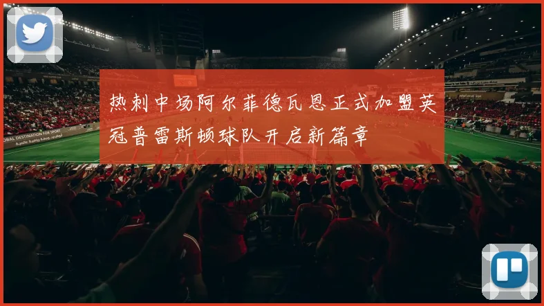 热刺中场阿尔菲德瓦恩正式加盟英冠普雷斯顿球队开启新篇章