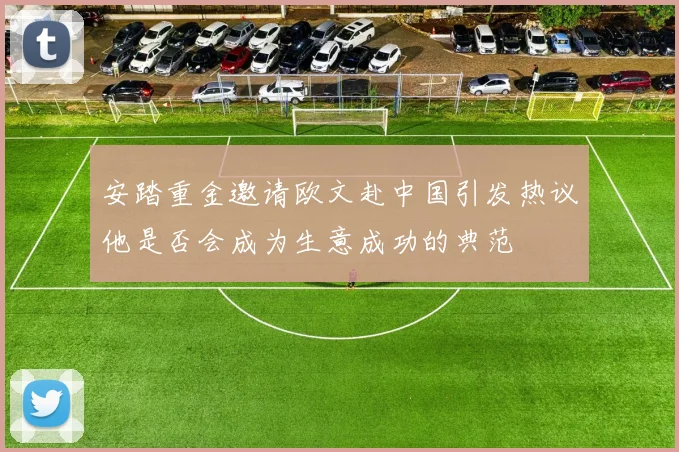 安踏重金邀请欧文赴中国引发热议他是否会成为生意成功的典范