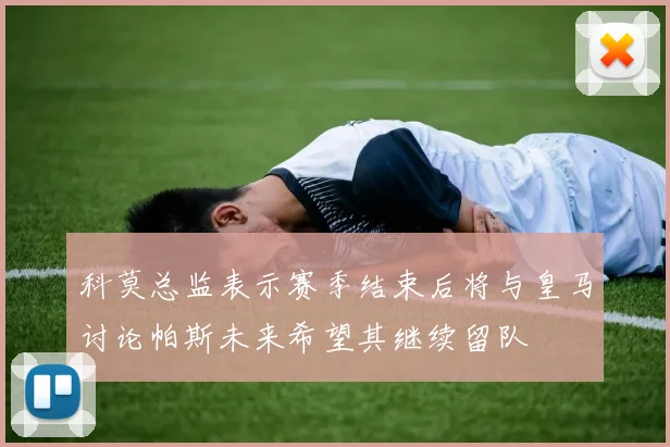 科莫总监表示赛季结束后将与皇马讨论帕斯未来希望其继续留队