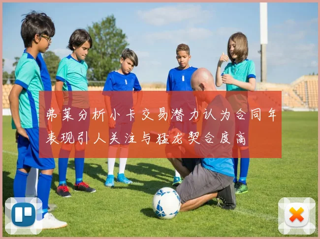 弗莱分析小卡交易潜力认为合同年表现引人关注与猛龙契合度高