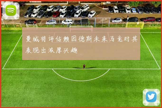 曼城将评估赖因德斯未来马竞对其表现出浓厚兴趣
